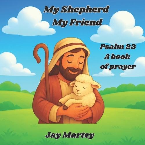 My Shepherd My Friend: Psalm 23 A Book of Prayer