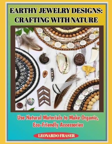 Earthy Jewelry Designs: CRAFTING WITH NATURE : Use Natural Materials to Make Organic, Eco-Friendly Accessories