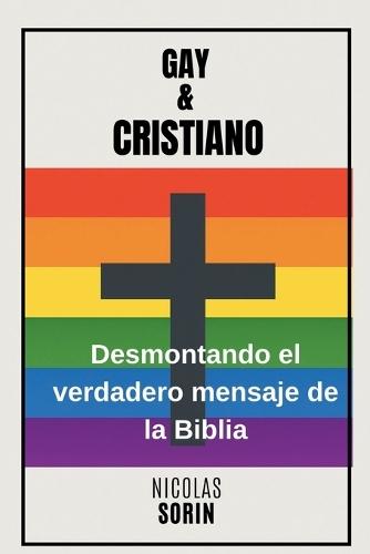 Gay Y Cristiano: Desmontando el verdadero mensaje de la Biblia: Un enfoque progmático para separar el mito, la traducción y la verdad