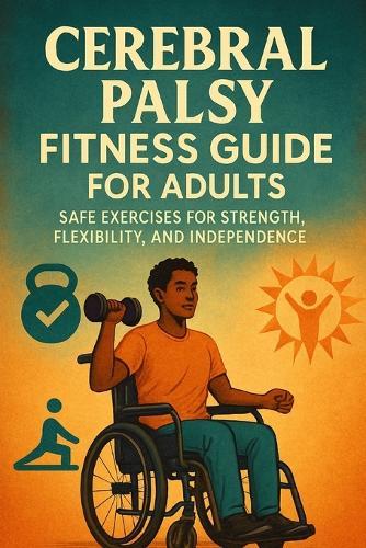 Cerebral Palsy Fitness Guide for Adults: Safe Exercises for Strength, Flexibility, and Independence