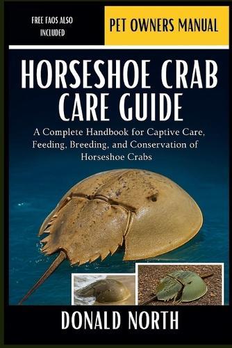 Horseshoe Crab Care Guide: A Complete Handbook for Captive Care, Feeding, Breeding, and Conservation of Horseshoe Crabs.