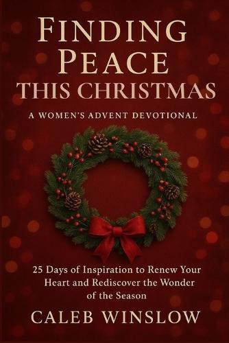 Finding Peace This Christmas: A Women's Advent Devotional: 25 Days of Peace and Inspiration to Experience the Advent Season Afresh