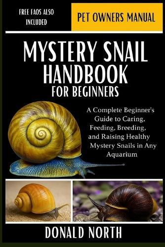 Mystery Snail Handbook for Beginners: A Complete Beginner's Guide to Caring, Feeding, Breeding, and Raising Healthy Mystery Snails in Any Aquarium.