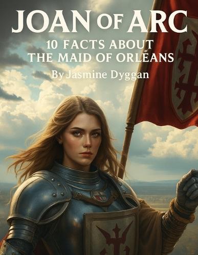 Joan of Arc: 10 Facts About the Maid of Orléans