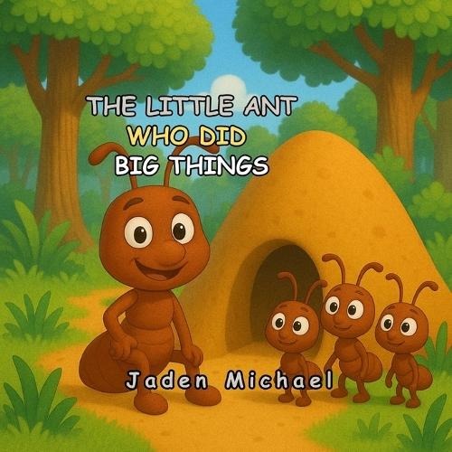 The Little Ant Who Did Big Things: A Little Ant with a Big Lesson for Kids