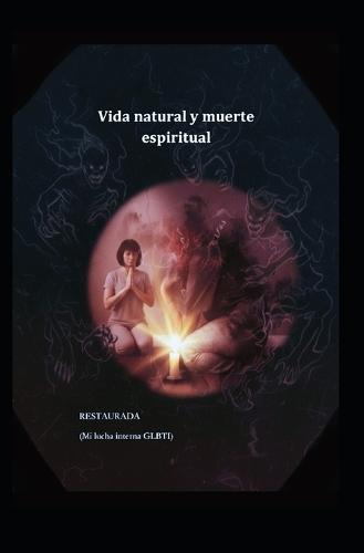 Vida Natural Y Muerte Espiritual: RESTAURADA (Mi lucha interna GLBTI)