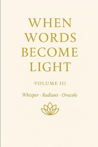 When Words Become Light - Volume III Subtitle: Whisper - Radiant - Oracle: When Words Become Light Volume Number: 3