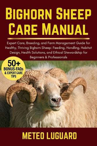 Bighorn Sheep Care Manual: Expert Care, Breeding, and Farm Management Guide for Healthy, Thriving Bighorn Sheep: Feeding, Handling, Habitat Design, Health Solutions, and Ethical Stewardship for Beginners & Professionals