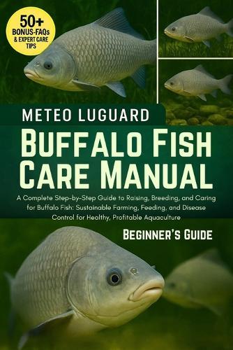 Buffalo Fish Care Manual: A Complete Step-by-Step Guide to Raising, Breeding, and Caring for Buffalo Fish: Sustainable Farming, Feeding, and Disease Control for Healthy, Profitable Aquaculture