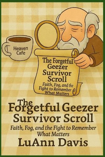THE FORGETFUL GEEZER SURVIVOR SCROLL Faith, Fog, and the Fight to Remember What Matters
