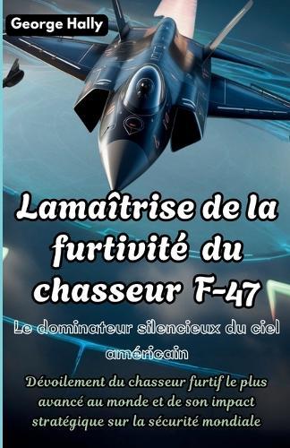 La maîtrise de la furtivité du chasseur F-47: Le dominateur silencieux du ciel américain: Dévoilement du chasseur furtif le plus avancé au monde et de son impact stratégique sur la sécurité mondiale
