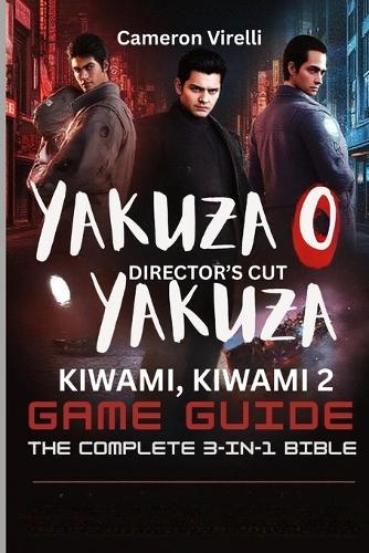 The Yakuza 0 Director's Cut, Kiwami & Kiwami 2 Game Guide: THE COMPLETE 3 IN 1 BIBLE: Master the Trilogy: Combat, Exploration and Secrets
