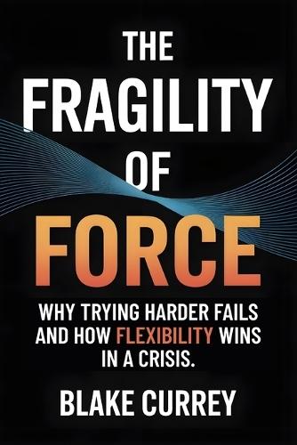 The Fragility of Force: Why Trying Harder Fails and How Flexibility Wins in a Crisis