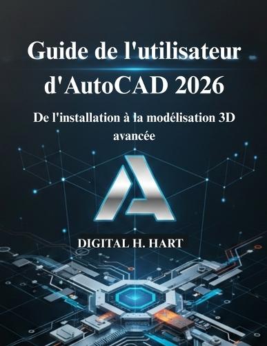 Guide de l'utilisateur d'AutoCAD 2026: De l'installation à la modélisation 3D avancée