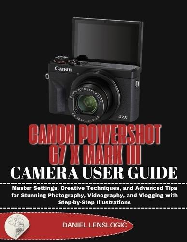 Canon Powershot G7 X Mark III Camera User Guide: Master Settings, Creative Techniques, and Advanced Tips for Stunning Photography, Videography, and Vlogging with Step-by-Step Illustrations