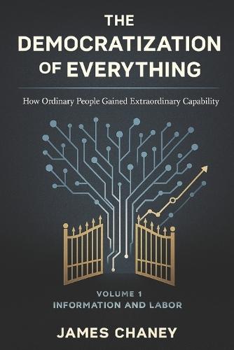 Democratization of Everything: Volume 1: Information and Labor