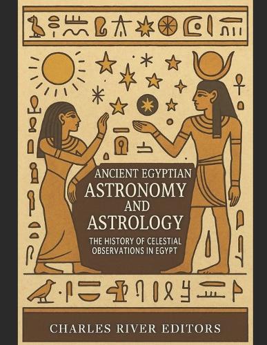 Ancient Egyptian Astronomy and Astrology: The History of Celestial Observations in Egypt