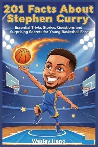 201 Facts About Stephen Curry: Essential Trivia, Stories, Questions and Surprising Secrets for Young Hoopers