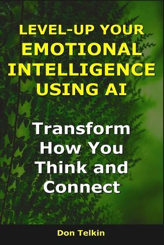 Level-Up Your Emotional Intelligence Using AI: Transform How You Think and Connect