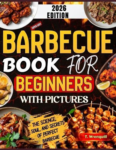 Barbecue Book for Beginners 2026: The Complete Beginner's Guide to Mastering Fire, Flavor & Foolproof Backyard Barbecue