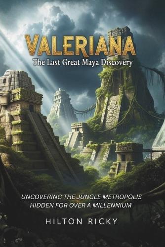 Valeriana: The Last Great Maya Discovery: Uncovering the Jungle Metropolis Hidden for Over a Millennium
