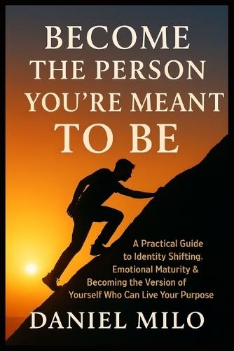 Become the Person You Were Meant to Be: A Practical Guide to Identity Shifting, Emotional Maturity & Becoming the Version of Yourself Who Can Live Your Purpose