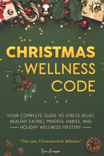Christmas Wellness Code: Your Complete Guide to Stress Relief, Healthy Eating, Mindful Habits, and Holiday Wellness Mastery