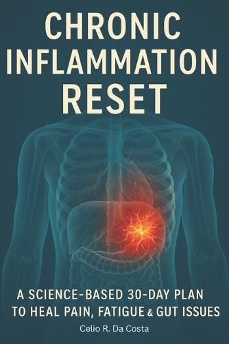Chronic Inflammation Reset: A Science-Based 30-Day Plan to Heal Pain, Fatigue & Gut Issues