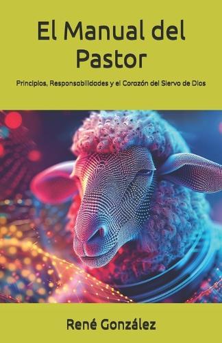 El Manual del Pastor: Principios, Responsabilidades y el Corazón del Siervo de Dios