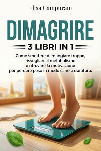 Dimagrire: 3 LIBRI IN 1: Come Perdere Peso in Modo Sano e Sostenibile: Riattiva il Metabolismo, Smetti di Mangiare Troppo e Mantieni la Motivazione Senza Diete Restrittive