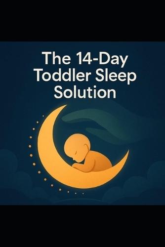 The 14-Day Toddler Sleep Solution: A Research-Backed, No-Cry Plan to Help Your Toddler Sleep Better in Two Weeks