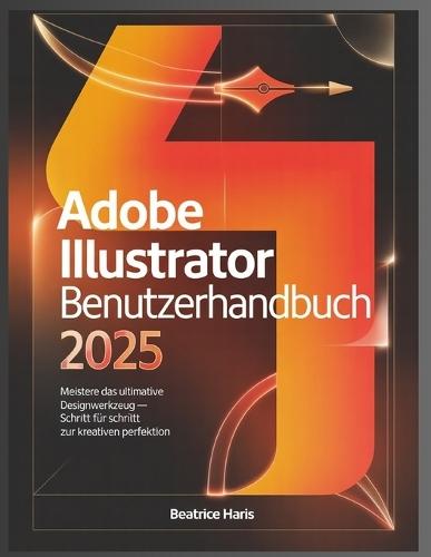 Adobe Illustrator Benutzerhandbuch 2025: Meistere das ultimative Designwerkzeug - Schritt fur schritt zur kreativen perfektion