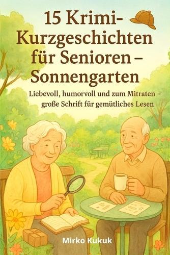 15 Krimi-Kurzgeschichten für Senioren - Sonnengarten: Liebevoll, humorvoll und zum Mitraten - große Schrift für gemütliches Lesen