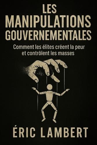 Les Manipulations Gouvernementales: Comment les élites créent la peur et contrôlent les masses