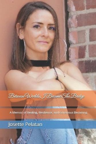 Between Worlds i Became The Bridge: A Memoir of Healing, Resilience, and Conscious Becoming