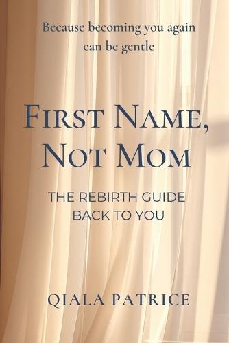First Name Not Mom - The Rebirth Guide Back to You: Because Becoming You Again can be Gentle