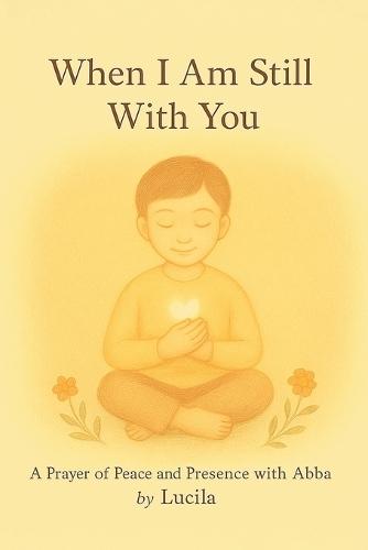 When I Am Still With You: A Prayer of Peace and Presence with Abba