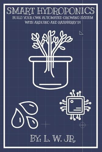 Smart Hydroponics: Build Your Own Automated Growing System with Arduino and Raspberry Pi