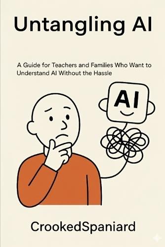 Untangling AI: A Guide for Teachers and Families Who Want to Understand AI Without the Hassle