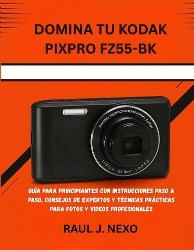 Domina Tu Kodak Pixpro Fz55-Bk: Guía Para Principiantes Con Instrucciones Paso a Paso, Consejos de Expertos Y Técnicas Prácticas Para Fotos Y Videos Profesionales