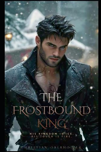 The frostbound king: His Kingdom Is Ice. His Touch Is Fire