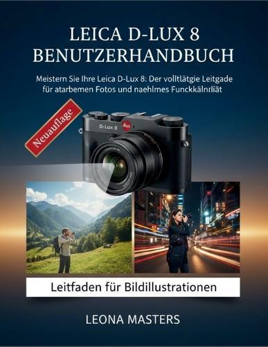 Leica D-Lux 8 Benutzerhandbuch: Meistern Sie Ihre Leica D-Lux 8: Der vollständige Leitfaden für atemberaubende Fotos und nahtlose Funktionalität