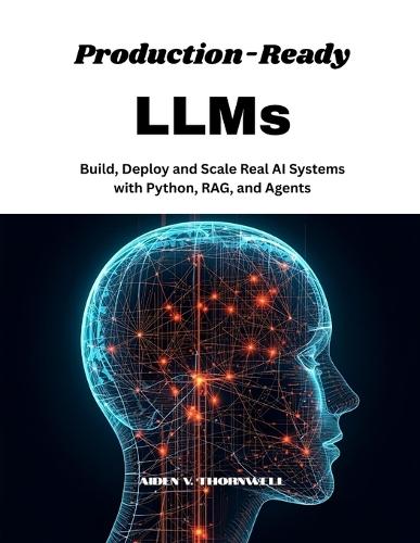 Production-Ready LLMs: Build, Deploy and Scale Real AI Systems with Python, RAG, and Agents
