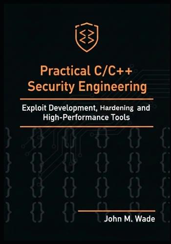 Practical C/C++ Security Engineering: Exploit Development, Hardening, and High-Performance Tools