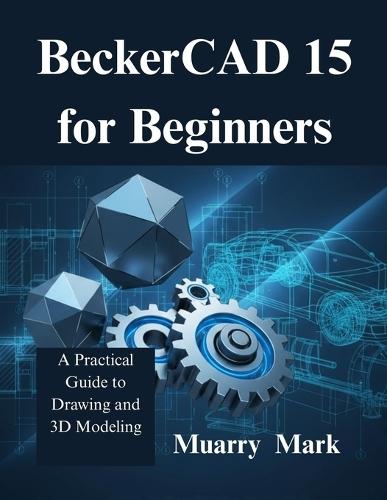 BeckerCAD 15 for Beginners: A Practical Guide to Drawing and 3D Modeling