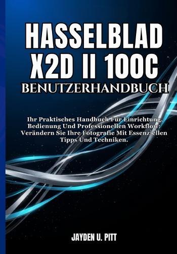 Hasselblad X2d II 100c Benutzerhandbuch: Ihr Praktisches Handbuch Für Einrichtung, Bedienung Und Professionellen Workflow: Verändern Sie Ihre Fotografie Mit Essenziellen Tipps Und Techniken.