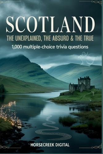 Scotland: The Unexplained, The Absurd & The True: 1,000 Multiple-Choice Trivia Questions Exploring the Myths, History, and Heart of a Nation