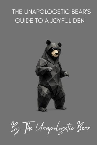 The Unapologetic Bear's Guide to a Joyful Den