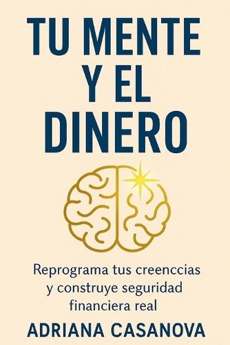 Tu mente y el dinero: Reprograma tus creencias y construye tu seguridad financiera real