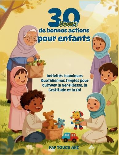 30 Jours de Bonnes Actions pour Enfants: Activités Islamiques Quotidiennes Simples pour Cultiver la Gentillesse, la Gratitude et la Foi